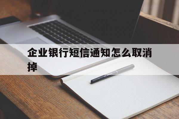 企业银行短信通知怎么取消掉 企业银行短信通知怎么取消掉