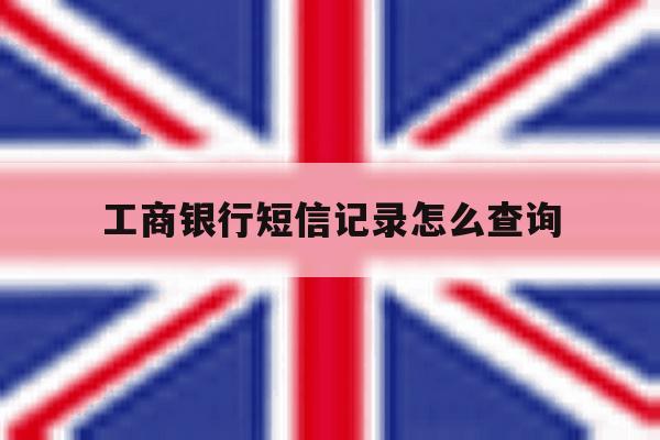 工商银行短信记录怎么查询 工商银行短信记录怎么查询