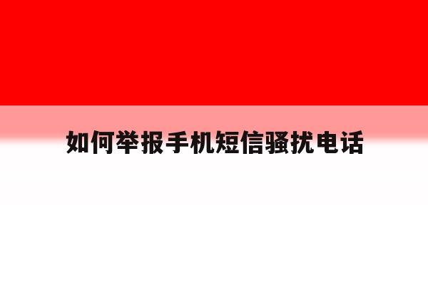 如何举报手机短信骚扰电话 如何举报手机短信骚扰电话