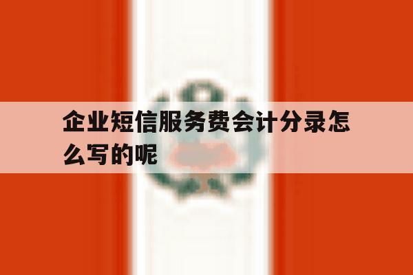 企业短信服务费会计分录怎么写的呢 企业短信服务费会计分录怎么写的呢