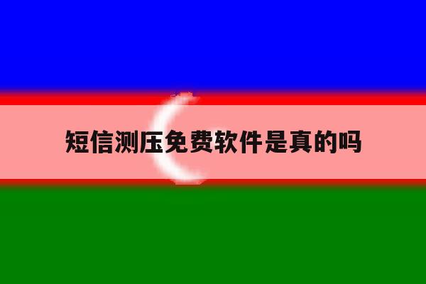 短信测压免费软件是真的吗 短信测压免费软件是真的吗