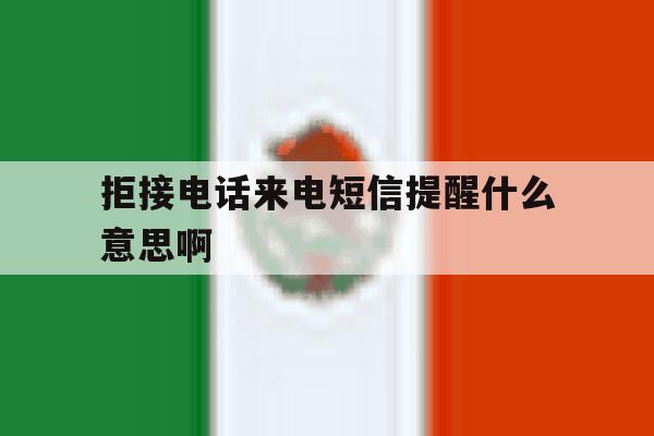 拒接电话来电短信提醒什么意思啊 拒接电话来电短信提醒什么意思啊