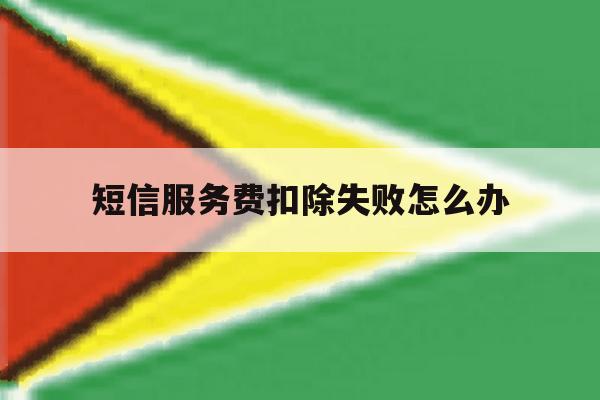 短信服务费扣除失败怎么办 短信服务费扣除失败怎么办