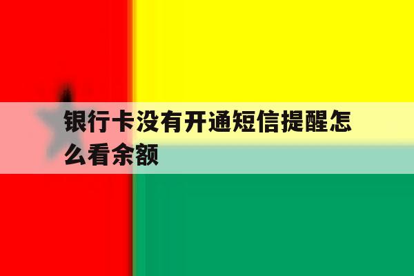 银行卡没有开通短信提醒怎么看余额 银行卡没有开通短信提醒怎么看余额