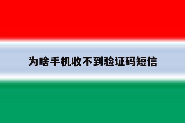 为啥手机收不到验证码短信 为啥手机收不到验证码短信