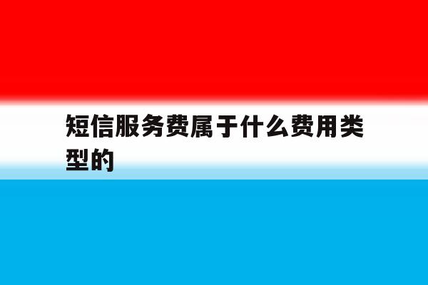 短信服务费属于什么费用类型的 短信服务费属于什么费用类型的