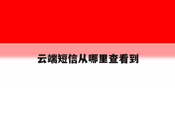 云端短信从哪里查看到 云端短信从哪里查看到
