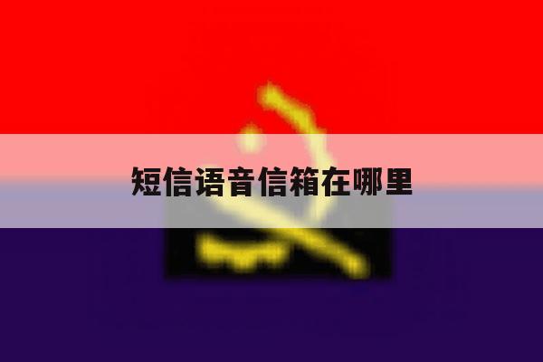 短信语音信箱在哪里 短信语音信箱在哪里