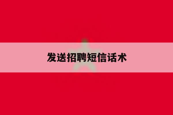 发送招聘短信话术 发送招聘短信话术