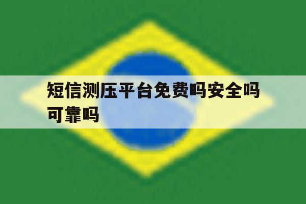 短信测压平台免费吗安全吗可靠吗 短信测压平台免费吗安全吗可靠吗