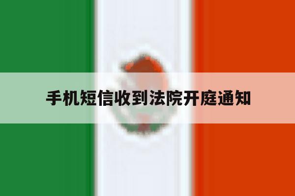 手机短信收到法院开庭通知 手机短信收到法院开庭通知