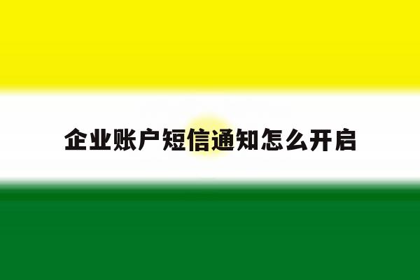 企业账户短信通知怎么开启 企业账户短信通知怎么开启