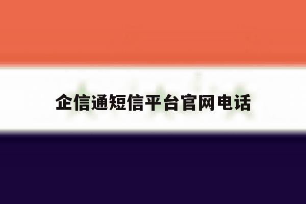 企信通短信平台官网电话 企信通短信平台官网电话