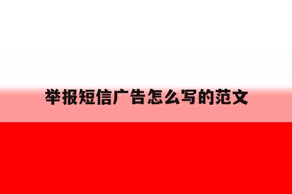举报短信广告怎么写的范文 举报短信广告怎么写的范文