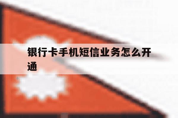 银行卡手机短信业务怎么开通 银行卡手机短信业务怎么开通