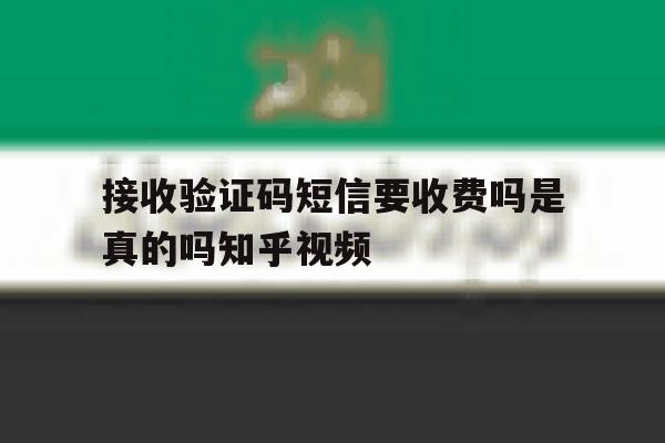 关于接收验证码短信要收费吗是真的吗知乎视频的信息 关于接收验证码短信要收费吗是真的吗知乎视频的信息