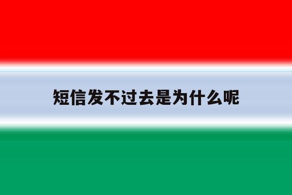 短信发不过去是为什么呢 短信发不过去是为什么呢