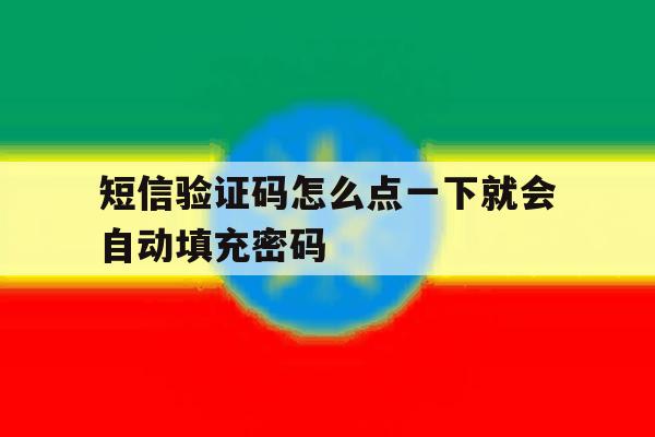 短信验证码怎么点一下就会自动填充密码 短信验证码怎么点一下就会自动填充密码