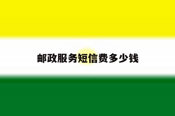 邮政服务短信费多少钱 邮政服务短信费多少钱