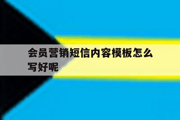 会员营销短信内容模板怎么写好呢 会员营销短信内容模板怎么写好呢