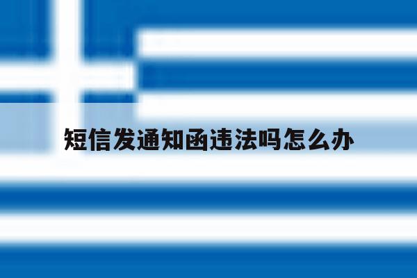 短信发通知函违法吗怎么办 短信发通知函违法吗怎么办