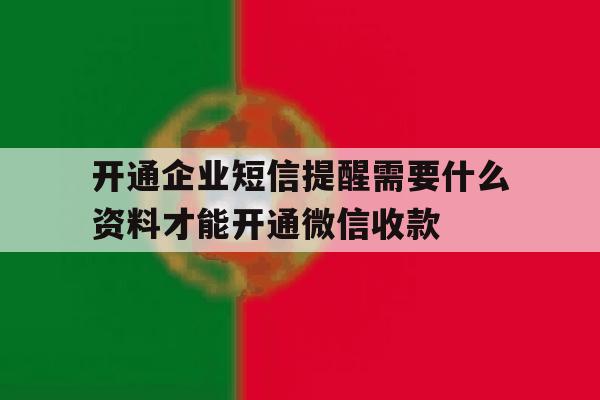 开通企业短信提醒需要什么资料才能开通微信收款的简单介绍 开通企业短信提醒需要什么资料才能开通微信收款的简单介绍