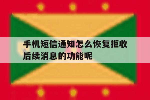 手机短信通知怎么恢复拒收后续消息的功能呢的简单介绍 手机短信通知怎么恢复拒收后续消息的功能呢的简单介绍