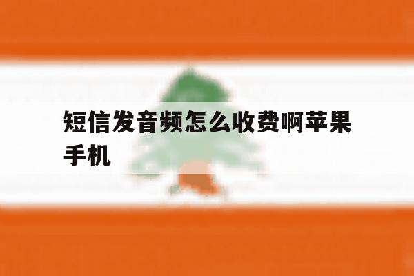 短信发音频怎么收费啊苹果手机 短信发音频怎么收费啊苹果手机