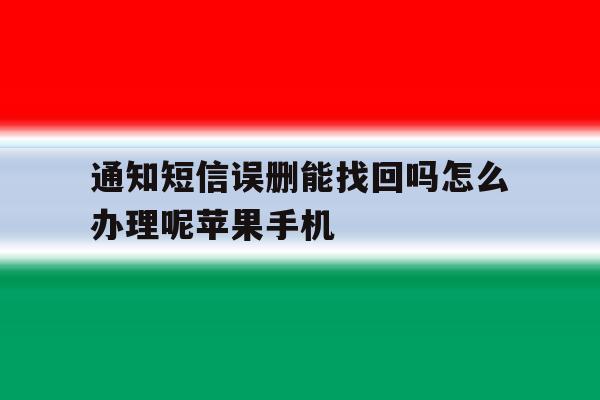 关于通知短信误删能找回吗怎么办理呢苹果手机的信息 关于通知短信误删能找回吗怎么办理呢苹果手机的信息