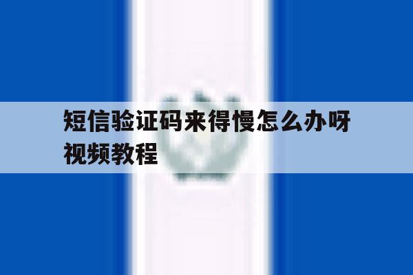 短信验证码来得慢怎么办呀视频教程 短信验证码来得慢怎么办呀视频教程