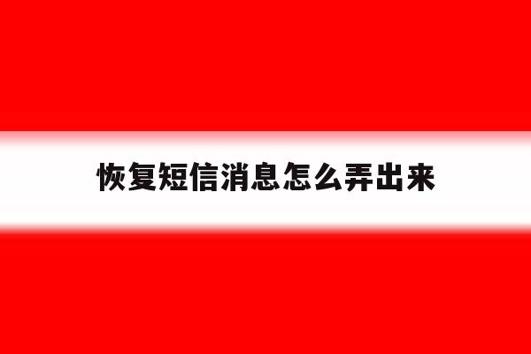 恢复短信消息怎么弄出来 恢复短信消息怎么弄出来