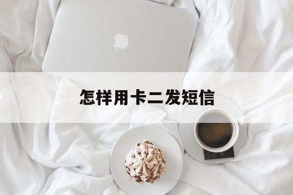 怎样用卡二发短信 怎样用卡二发短信