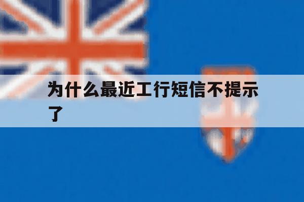 为什么最近工行短信不提示了 为什么最近工行短信不提示了