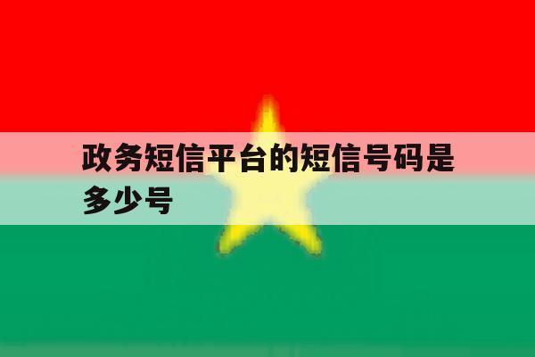 政务短信平台的短信号码是多少号 政务短信平台的短信号码是多少号