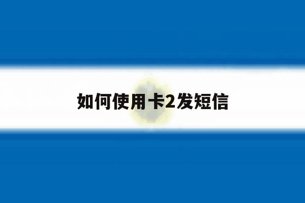 如何使用卡2发短信 如何使用卡2发短信