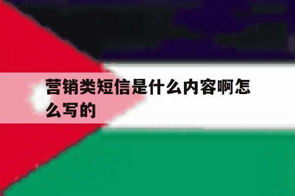 营销类短信是什么内容啊怎么写的 营销类短信是什么内容啊怎么写的