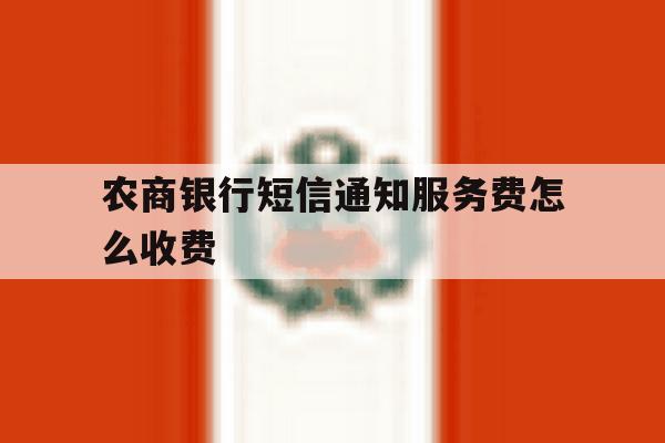 农商银行短信通知服务费怎么收费 农商银行短信通知服务费怎么收费