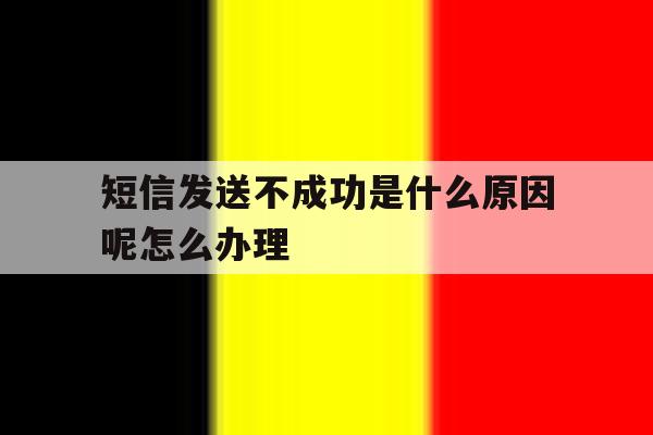 短信发送不成功是什么原因呢怎么办理 短信发送不成功是什么原因呢怎么办理