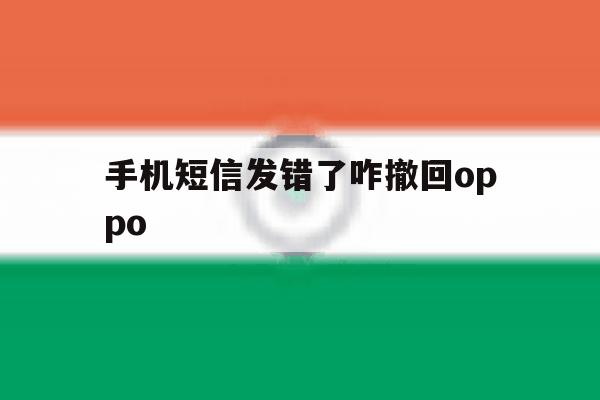 手机短信发错了咋撤回oppo 手机短信发错了咋撤回oppo