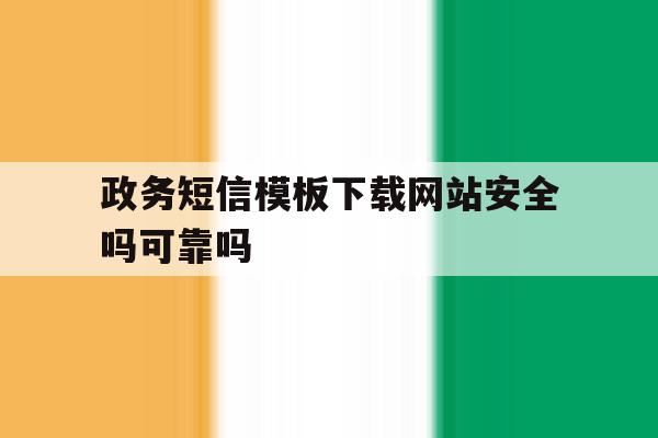政务短信模板下载网站安全吗可靠吗 政务短信模板下载网站安全吗可靠吗