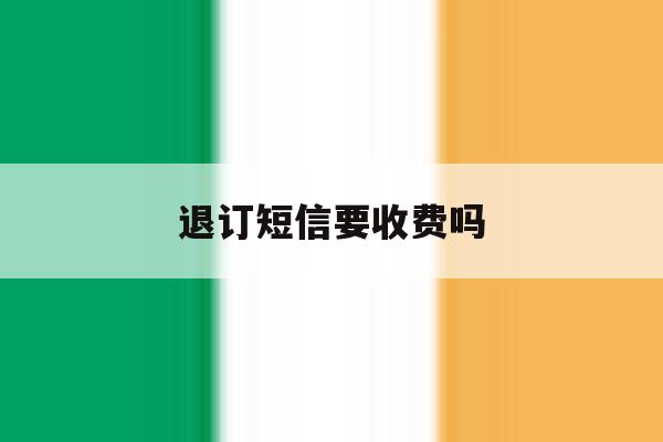 退订短信要收费吗 退订短信要收费吗