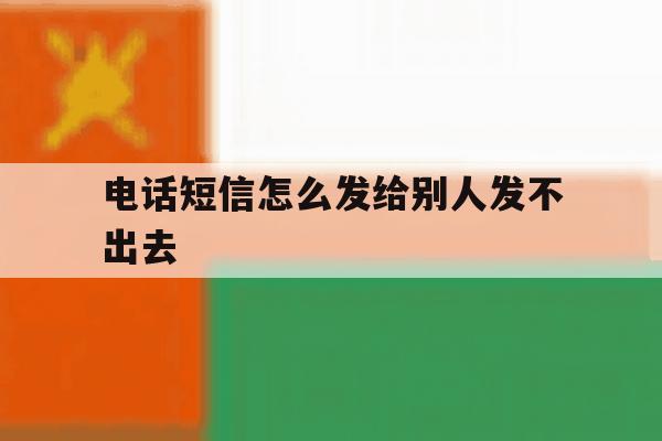 电话短信怎么发给别人发不出去 电话短信怎么发给别人发不出去