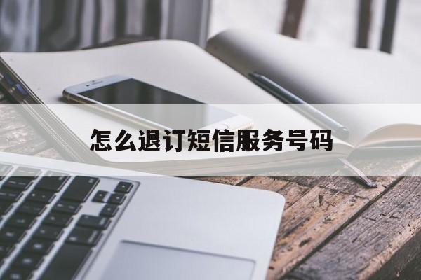 怎么退订短信服务号码 怎么退订短信服务号码
