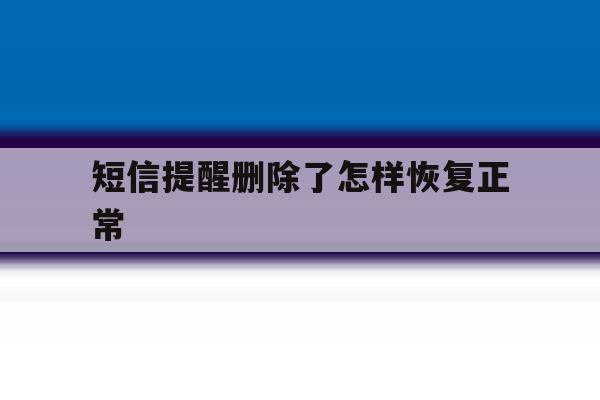 短信提醒删除了怎样恢复正常 短信提醒删除了怎样恢复正常
