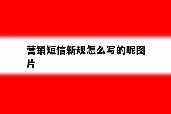 营销短信新规怎么写的呢图片 营销短信新规怎么写的呢图片
