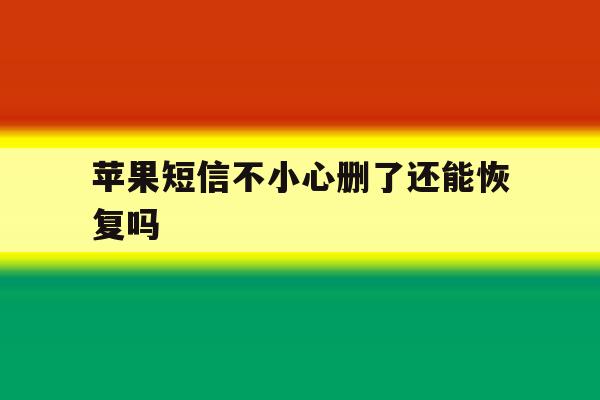 苹果短信不小心删了还能恢复吗 苹果短信不小心删了还能恢复吗