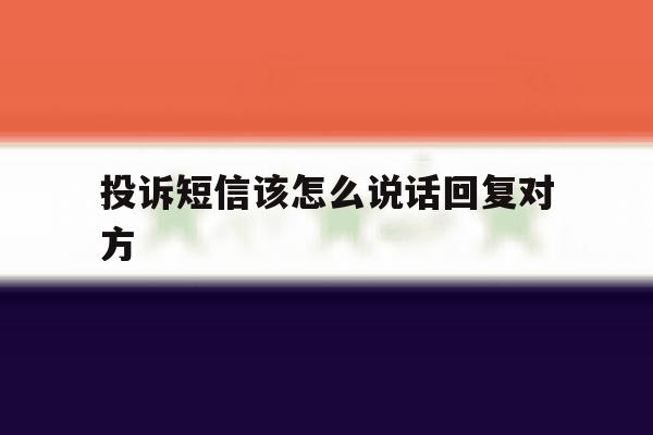 投诉短信该怎么说话回复对方 投诉短信该怎么说话回复对方