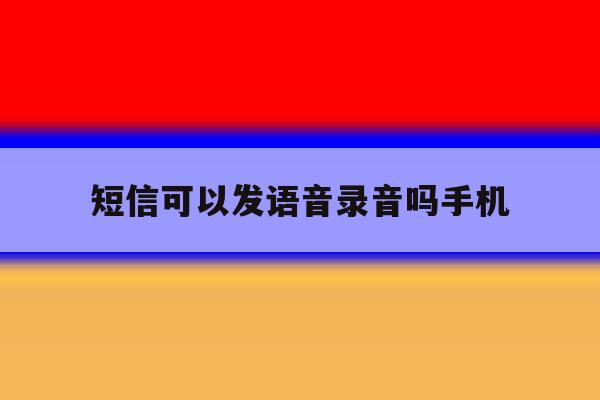 短信可以发语音录音吗手机 短信可以发语音录音吗手机