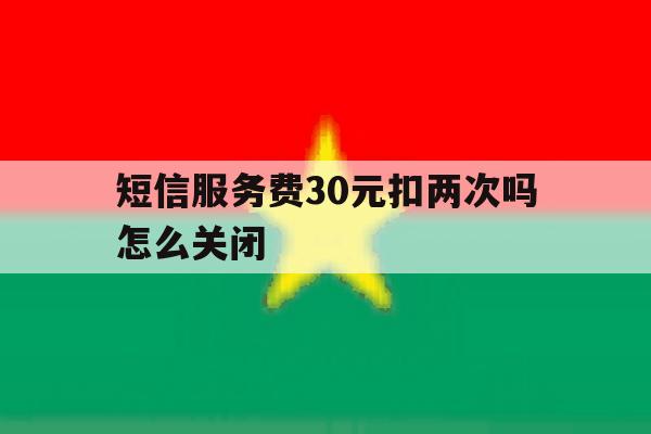 短信服务费30元扣两次吗怎么关闭 短信服务费30元扣两次吗怎么关闭