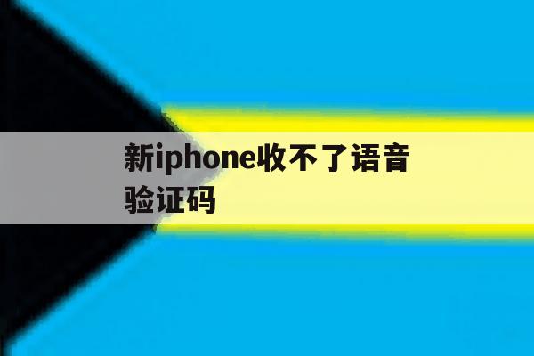 新iphone收不了语音验证码 新iphone收不了语音验证码